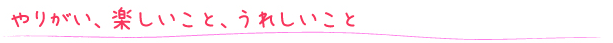やりがい、楽しいこと、うれしいこと